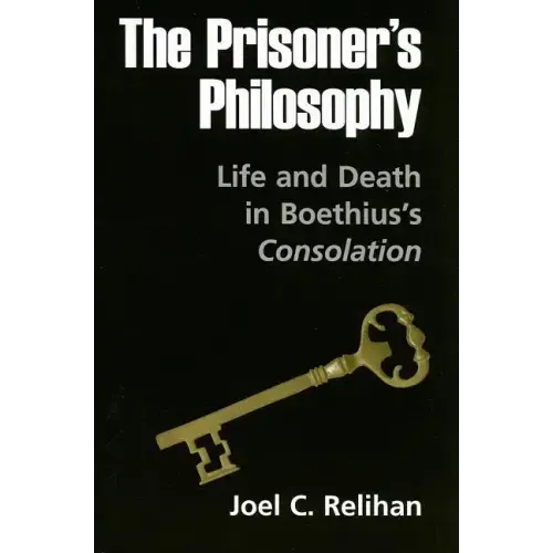 The Prisoner's Philosophy: Life and Death in Boethius's Consolation