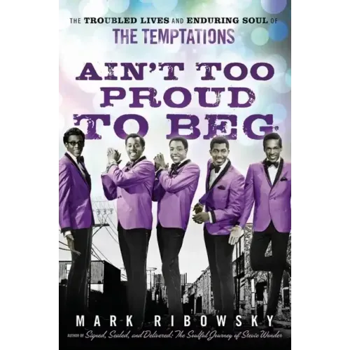 Ain't Too Proud to Beg: The Troubled Lives and Enduring Soul of the Temptations