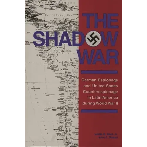 The Shadow War: German Espionage and United States Counterespionage in Latin America during World War II