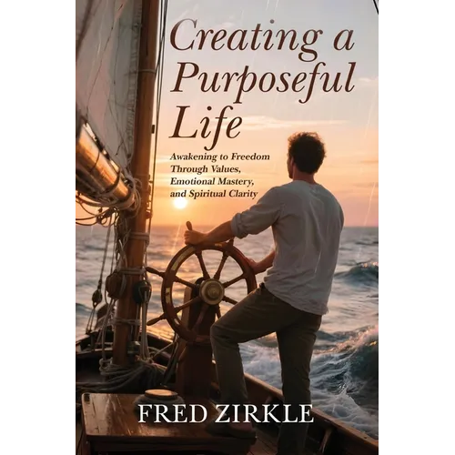 Creating a Purposeful Life: Awakening to Freedom Through Values, Emotional Mastery, and Spiritual Clarity
