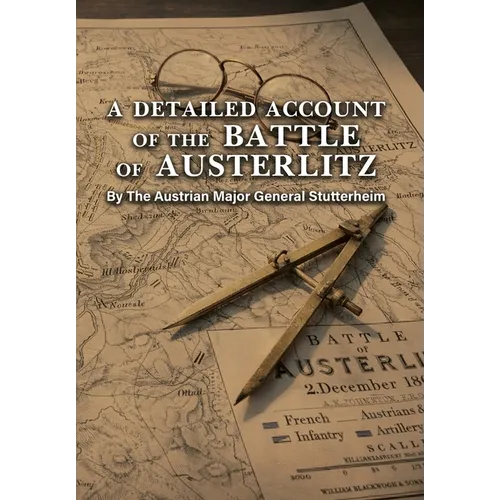 A DETAILED ACCOUNT OF THE BATTLE OF AUSTERLITZ By The Austrian Major General Stutterheim