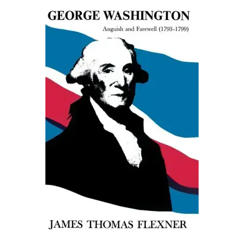 George Washington: Anguish and Farewell 1793-1799 - Volume IV