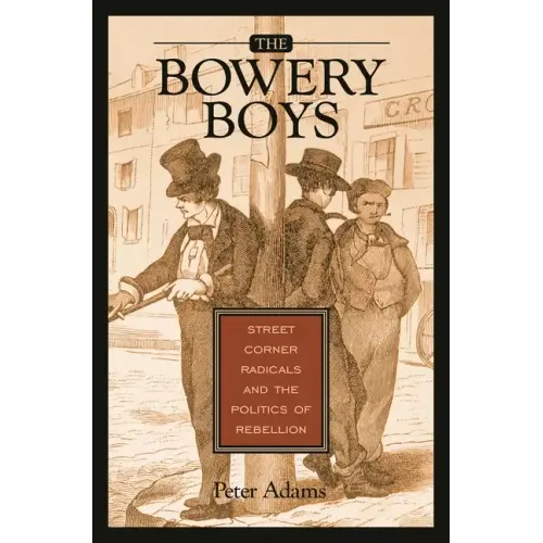 The Bowery Boys: Street Corner Radicals and the Politics of Rebellion