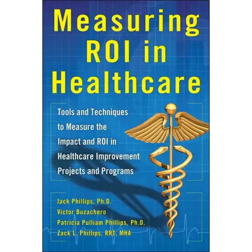 Measuring Roi in Healthcare: Tools and Techniques to Measure the Impact and Roi in Healthcare Improvement Projects and Programs: Tools and Techniques