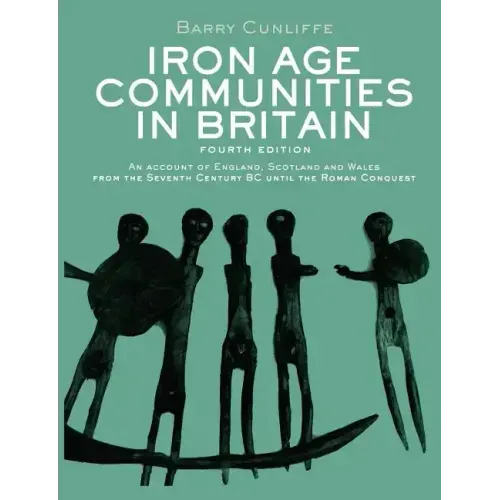 Iron Age Communities in Britain: An account of England, Scotland and Wales from the Seventh Century BC until the Roman Conquest