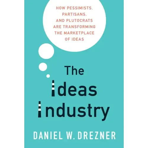 The Ideas Industry: How Pessimists, Partisans, and Plutocrats Are Transforming the Marketplace of Ideas