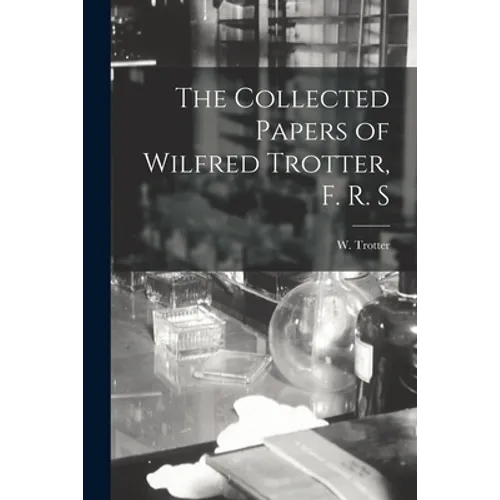 The Collected Papers of Wilfred Trotter, F. R. S