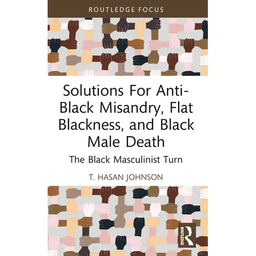 Solutions For Anti-Black Misandry, Flat Blackness, and Black Male Death: The Black Masculinist Turn