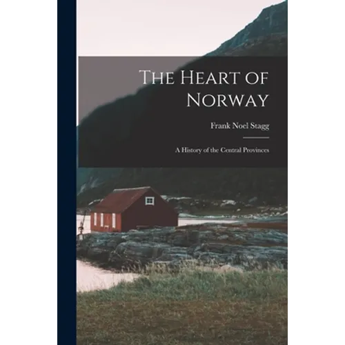 The Heart of Norway; a History of the Central Provinces