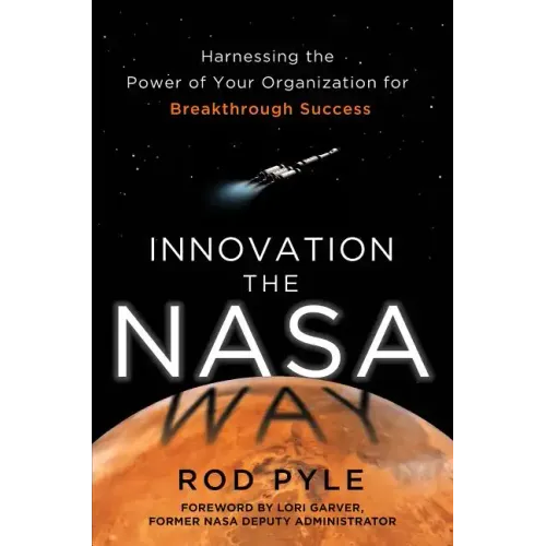 Innovation the NASA Way: Harnessing the Power of Your Organization for Breakthrough Success
