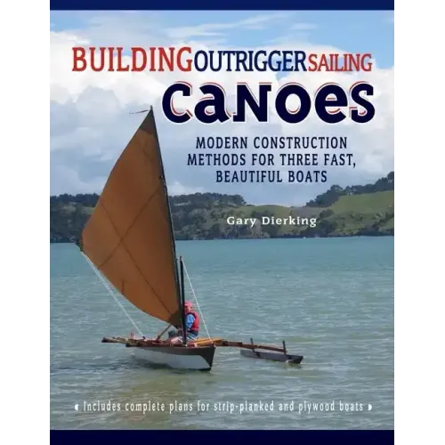 Building Outrigger Sailing Canoes: Modern Construction Methods for Three Fast, Beautiful Boats