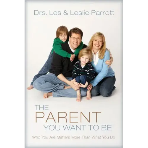 The Parent You Want to Be: Who You Are Matters More Than What You Do