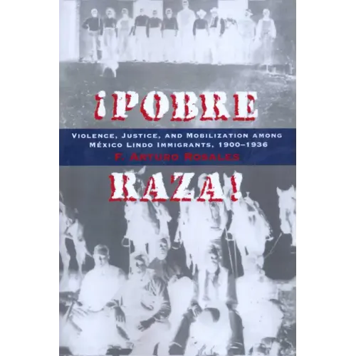 Pobre Raza!: Violence, Justice, and Mobilization Among México Lindo Immigrants, 1900-1936