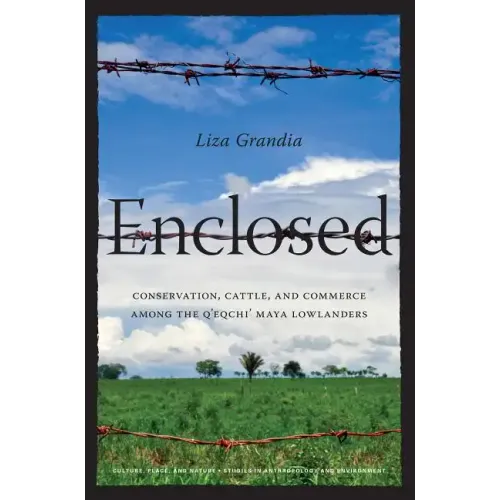 Enclosed: Conservation, Cattle, and Commerce Among the Q'eqchi' Maya Lowlanders