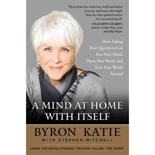 A Mind at Home with Itself: How Asking Four Questions Can Free Your Mind, Open Your Heart, and Turn Your World Around
