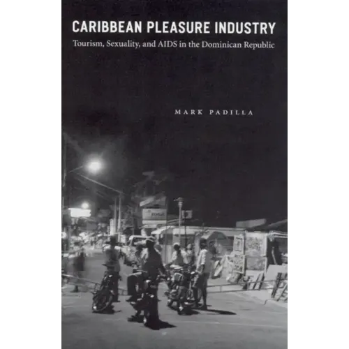 Caribbean Pleasure Industry: Tourism, Sexuality, and AIDS in the Dominican Republic