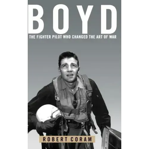 Boyd: The Fighter Pilot Who Changed the Art of War