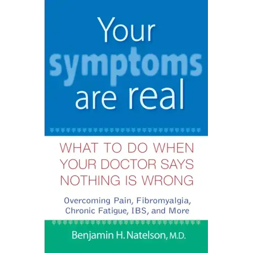 Your Symptoms Are Real: What to Do When Your Doctor Says Nothing Is Wrong