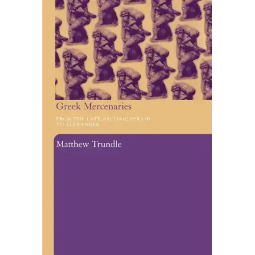 Greek Mercenaries: From the Late Archaic Period to Alexander