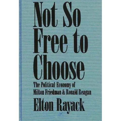 Not So Free to Choose: The Political Economy of Milton Friedman and Ronald Reagan