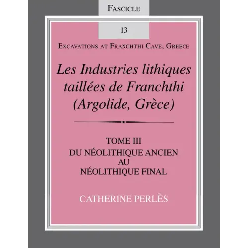 Les Industries Lithiques Taillées de Franchthi (Argolide, Grèce), Volume 3: Du Néolithique Ancien Au Néolithique Final, Fascicle 13