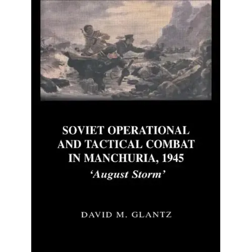 Soviet Operational and Tactical Combat in Manchuria, 1945: 'August Storm'