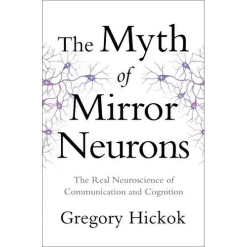 Myth of Mirror Neurons: The Real Neuroscience of Communication and Cognition