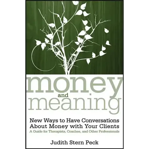 Money and Meaning, + URL: New Ways to Have Conversations about Money with Your Clients--A Guide for Therapists, Coaches, and Other Professionals