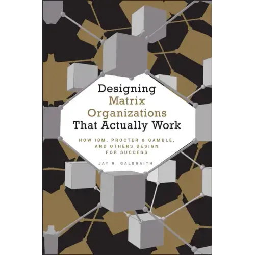 Designing Matrix Organizations That Actually Work: How Ibm, Proctor & Gamble and Others Design for Success