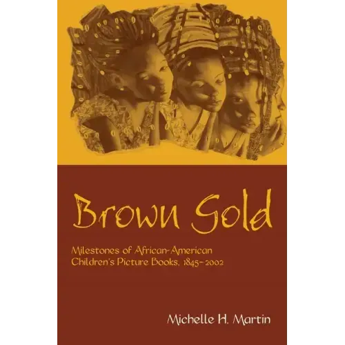 Brown Gold: Milestones of African American Children's Picture Books, 1845-2002