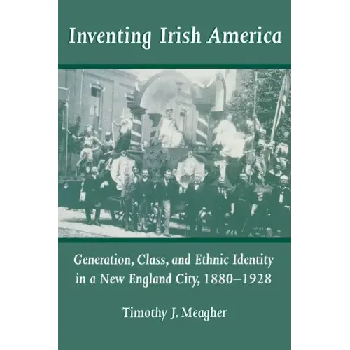 Inventing Irish America: Generation, Class, and Ethnic Identity in a New England City, 18801928