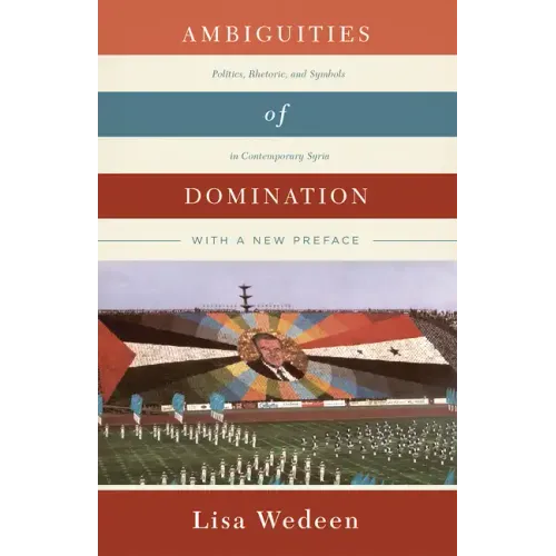 Ambiguities of Domination: Politics, Rhetoric, and Symbols in Contemporary Syria