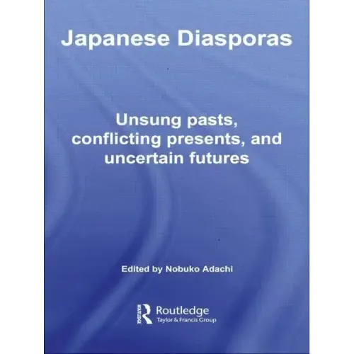 Japanese Diasporas: Unsung Pasts, Conflicting Presents and Uncertain Futures