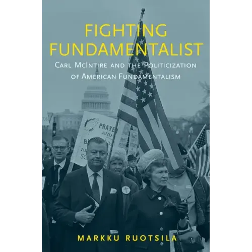 Fighting Fundamentalist: Carl McIntire and the Politicization of American Fundamentalism