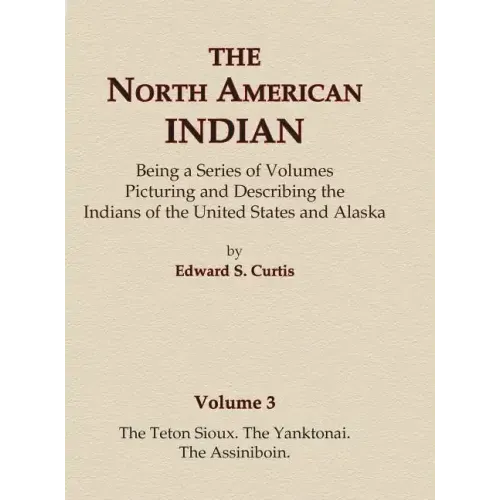 The North American Indian Volume 3 - The Teton Sioux, The Yanktonai, The Assiniboin