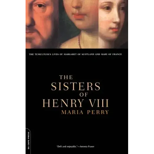 The Sisters of Henry VIII: The Tumultuous Lives of Margaret of Scotland and Mary of France