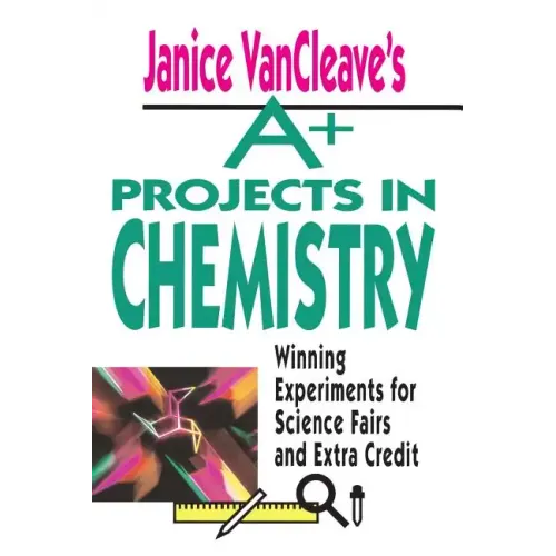 Janice VanCleave's A+ Projects in Chemistry: Winning Experiments for Science Fairs and Extra Credit