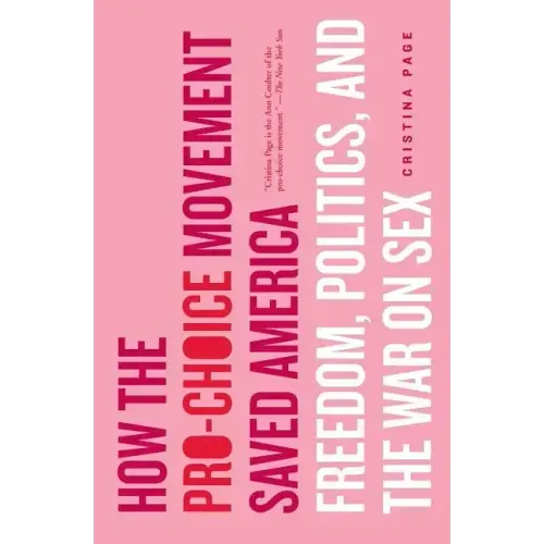 How the Pro-Choice Movement Saved America: Freedom, Politics, and the War on Sex