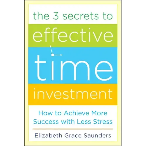 The 3 Secrets to Effective Time Investment: Achieve More Success with Less Stress: Foreword by Cal Newport, Author of So Good They Can't Ignore You