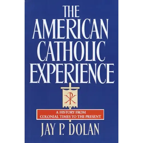 The American Catholic Experience: A History from Colonial Times to the Present