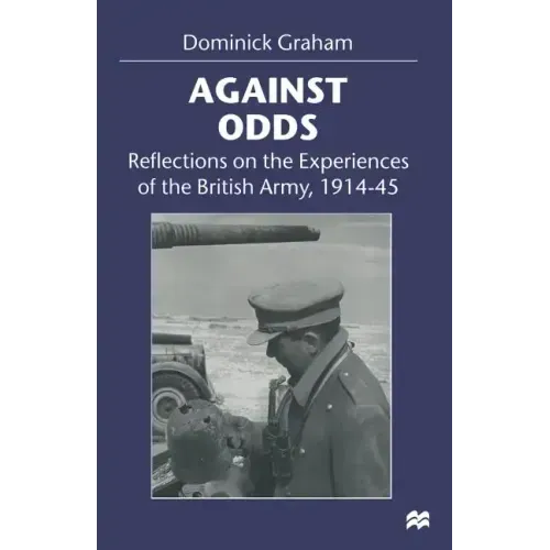 Against Odds: Reflections on the Experiences of the British Army, 1914-45