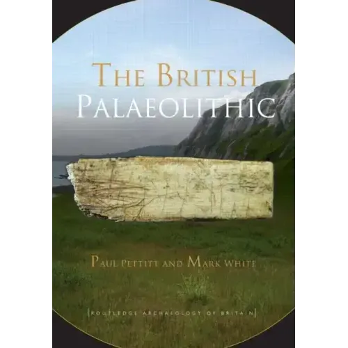 The British Palaeolithic: Human Societies at the Edge of the Pleistocene World