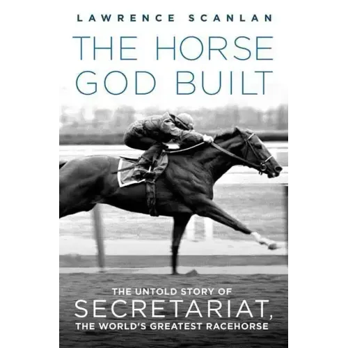 The Horse God Built: The Untold Story of Secretariat, the World's Greatest Racehorse