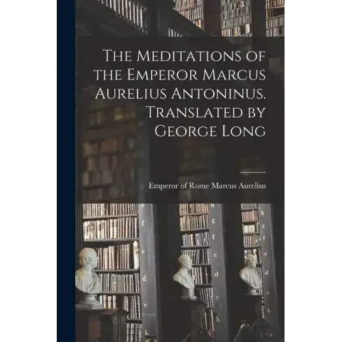 The Meditations of the Emperor Marcus Aurelius Antoninus. Translated by George Long