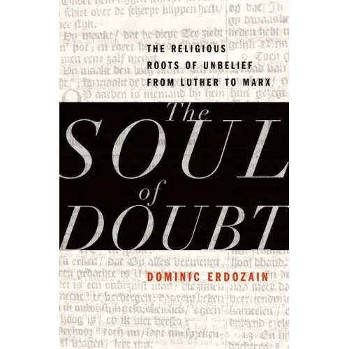 Soul of Doubt: The Religious Roots of Unbelief from Luther to Marx