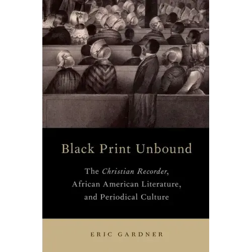 Black Print Unbound: The Christian Recorder, African American Literature, and Periodical Culture