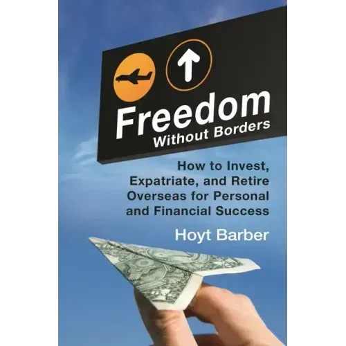 Freedom Without Borders: How to Invest, Expatriate, and Retire Overseas for Personal and Financial Success