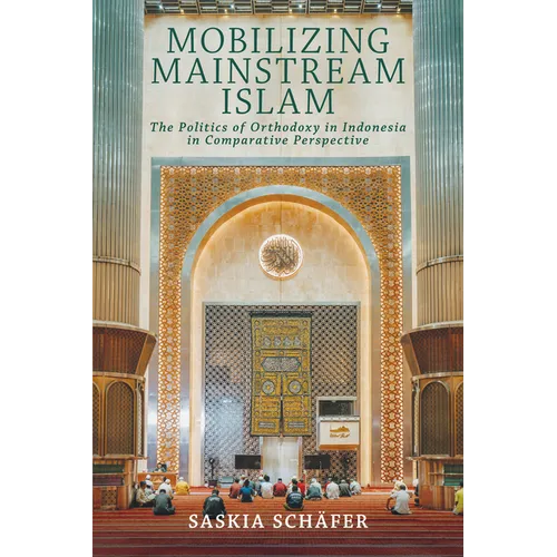 Mobilizing Mainstream Islam: The Politics of Orthodoxy in Indonesia in Comparative Perspective