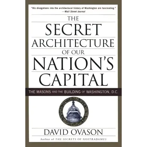 The Secret Architecture of Our Nation's Capital: The Masons and the Building of Washington, D.C.