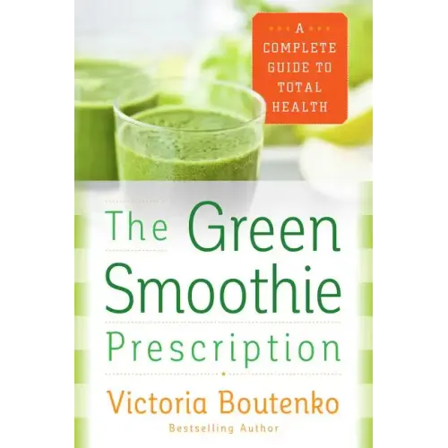 The Green Smoothie Prescription: A Complete Guide to Total Health